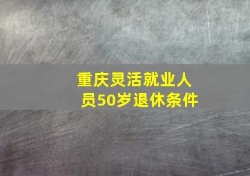 重庆灵活就业人员50岁退休条件