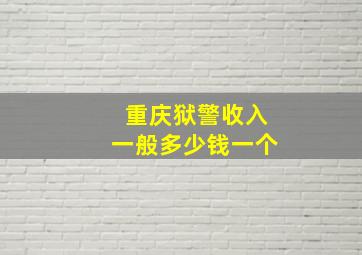 重庆狱警收入一般多少钱一个