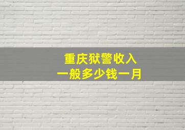 重庆狱警收入一般多少钱一月