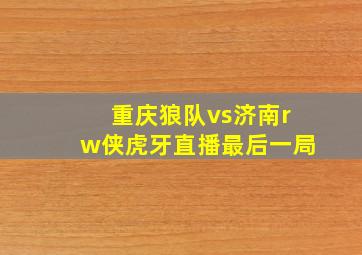 重庆狼队vs济南rw侠虎牙直播最后一局