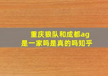 重庆狼队和成都ag是一家吗是真的吗知乎