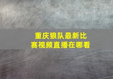 重庆狼队最新比赛视频直播在哪看