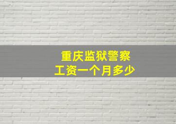 重庆监狱警察工资一个月多少