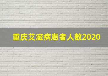 重庆艾滋病患者人数2020