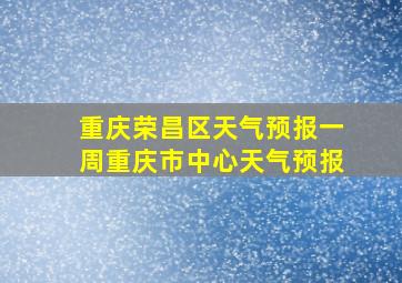 重庆荣昌区天气预报一周重庆市中心天气预报