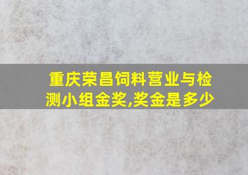 重庆荣昌饲料营业与检测小组金奖,奖金是多少