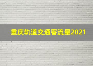 重庆轨道交通客流量2021