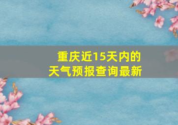 重庆近15天内的天气预报查询最新