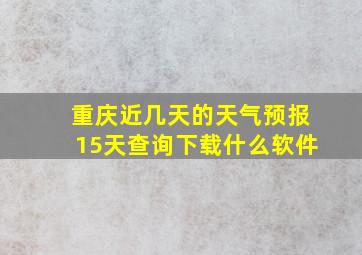 重庆近几天的天气预报15天查询下载什么软件