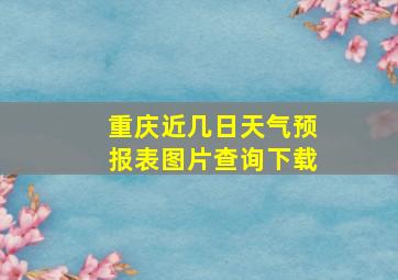 重庆近几日天气预报表图片查询下载