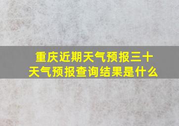 重庆近期天气预报三十天气预报查询结果是什么