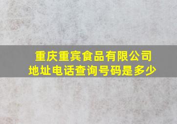 重庆重宾食品有限公司地址电话查询号码是多少