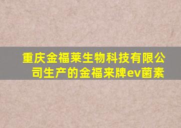 重庆金福莱生物科技有限公司生产的金福来牌ev菌素