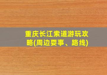 重庆长江索道游玩攻略(周边耍事、路线)