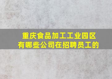 重庆食品加工工业园区有哪些公司在招聘员工的