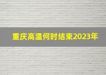 重庆高温何时结束2023年