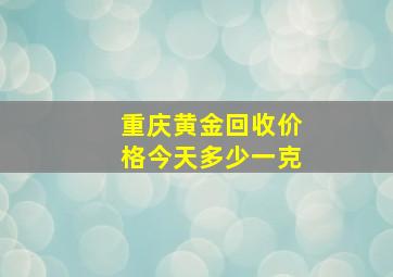 重庆黄金回收价格今天多少一克