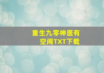 重生九零神医有空间TXT下载