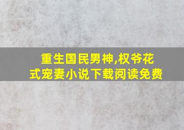 重生国民男神,权爷花式宠妻小说下载阅读免费