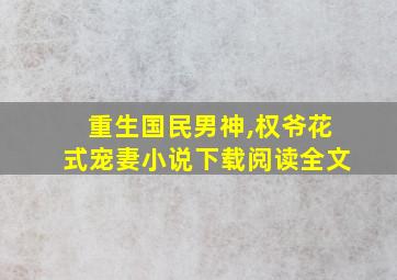 重生国民男神,权爷花式宠妻小说下载阅读全文