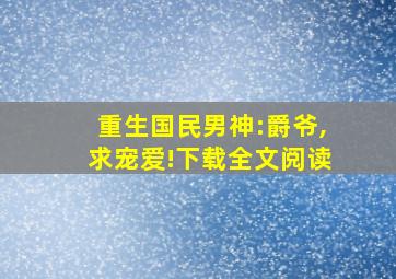 重生国民男神:爵爷,求宠爱!下载全文阅读