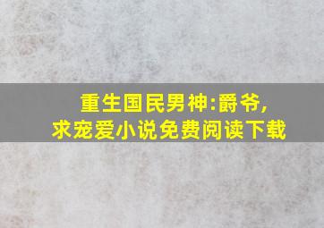 重生国民男神:爵爷,求宠爱小说免费阅读下载