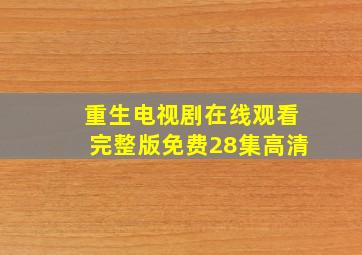 重生电视剧在线观看完整版免费28集高清