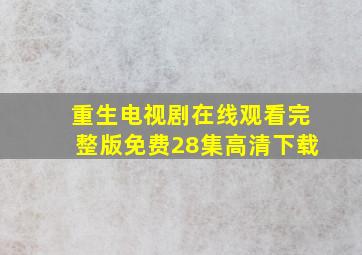 重生电视剧在线观看完整版免费28集高清下载