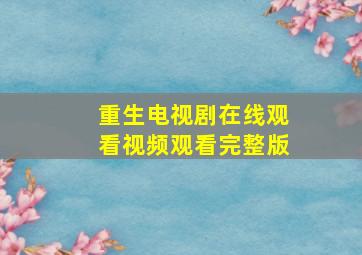 重生电视剧在线观看视频观看完整版