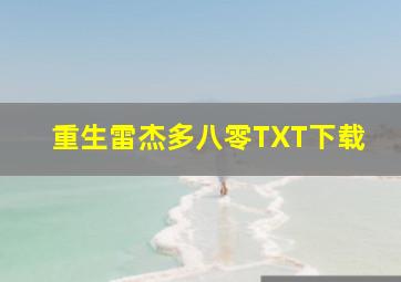 重生雷杰多八零TXT下载