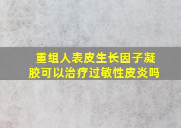 重组人表皮生长因子凝胶可以治疗过敏性皮炎吗