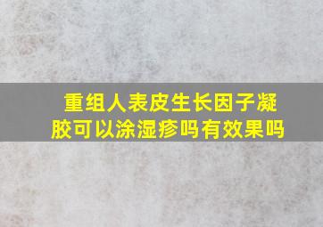 重组人表皮生长因子凝胶可以涂湿疹吗有效果吗