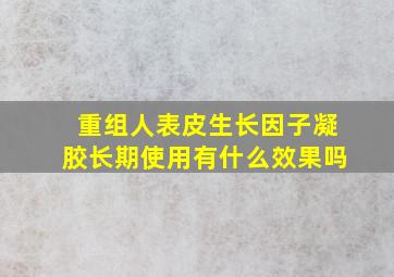 重组人表皮生长因子凝胶长期使用有什么效果吗