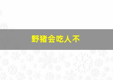 野猪会吃人不