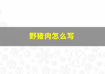 野猪肉怎么写