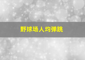 野球场人均弹跳