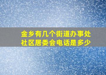 金乡有几个街道办事处社区居委会电话是多少