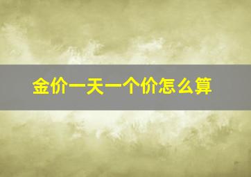 金价一天一个价怎么算