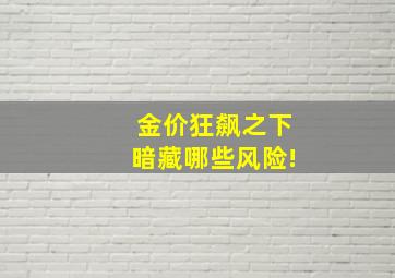 金价狂飙之下暗藏哪些风险!