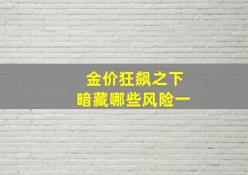 金价狂飙之下暗藏哪些风险一