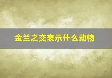 金兰之交表示什么动物