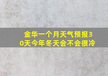 金华一个月天气预报30天今年冬天会不会很冷