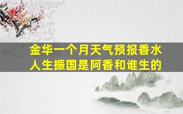 金华一个月天气预报香水人生振国是阿香和谁生的