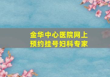 金华中心医院网上预约挂号妇科专家