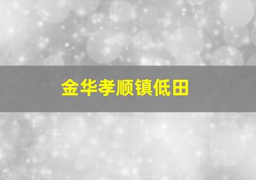 金华孝顺镇低田