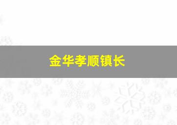 金华孝顺镇长