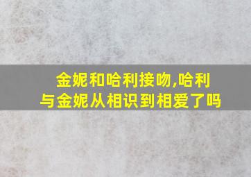 金妮和哈利接吻,哈利与金妮从相识到相爱了吗