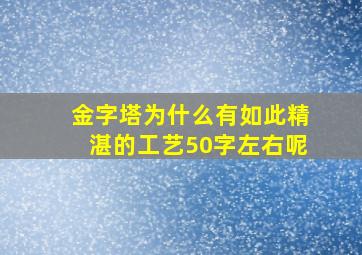 金字塔为什么有如此精湛的工艺50字左右呢