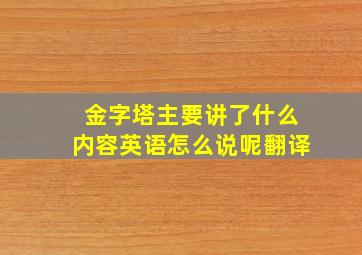 金字塔主要讲了什么内容英语怎么说呢翻译