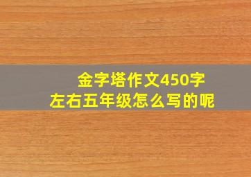 金字塔作文450字左右五年级怎么写的呢